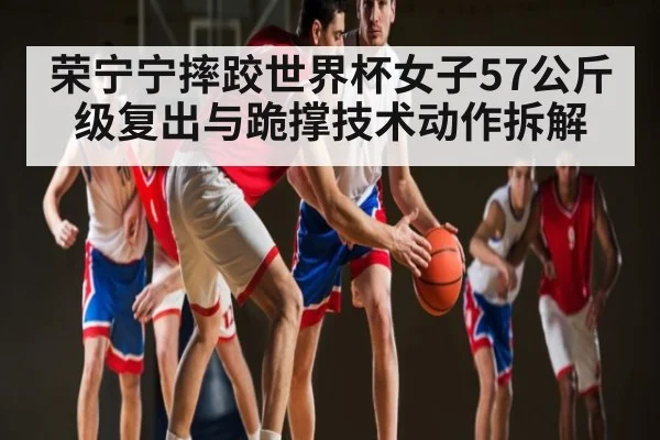 荣宁宁摔跤世界杯女子57公斤级复出与跪撑技术动作拆解 - XC SPORTS