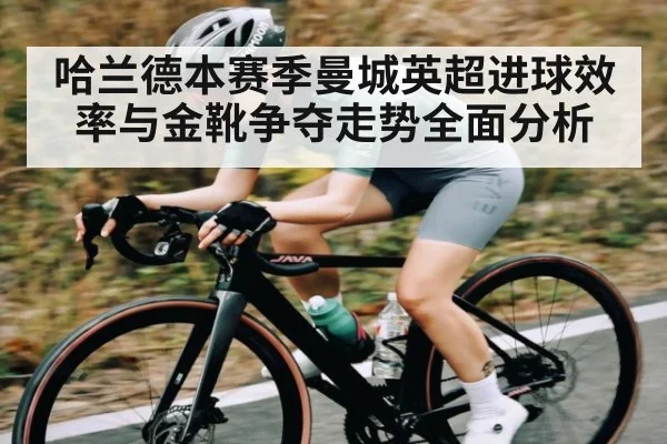 哈兰德本赛季曼城英超进球效率与金靴争夺走势全面分析 - XC SPORTS